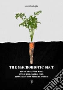 The macrobiotic sectHow to transform a diet into a mind-control cult. E-book. Formato EPUB ebook di Mauro Garbuglia