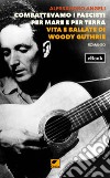 Combattevamo i fascisti per mare e per terra. Vita e ballate di Woody Guthrie. E-book. Formato EPUB ebook