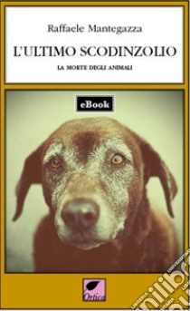 L'ultimo scodinzolio: La morte degli animali. E-book. Formato EPUB ebook di Raffaele Mantegazza