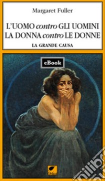 L'uomo contro gli uomini, La donna contro le donne. E-book. Formato EPUB ebook di Margaret Fuller