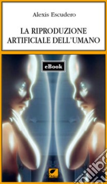 La riproduzione artificiale dell'umano. E-book. Formato EPUB ebook di Alexis Escudero 