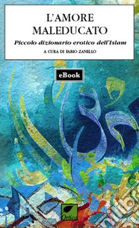 L'amore maleducato: Piccolo dizionario erotico dell’Islam. E-book. Formato EPUB ebook