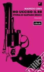 Ho ucciso il re. Storia di Gaetano Bresci. E-book. Formato EPUB ebook