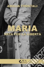 Maria: Nata per la libertà. E-book. Formato EPUB