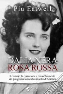 Dalia nera, rosa rossaIl crimine, la corruzione e l’insabbiamento del più grande omicidio irrisolto d’America. E-book. Formato EPUB ebook di Piu Eatwell