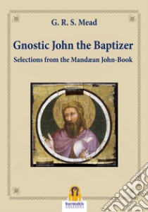 Gnostic John the BaptizerSelections from the Mandæan John-Book. E-book. Formato Mobipocket ebook di G.R.S. Mead