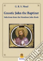 Gnostic John the BaptizerSelections from the Mandæan John-Book. E-book. Formato Mobipocket ebook