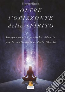 Oltre l'Orizzonte dello SpiritoInsegnamenti e pratiche Advaita Vedanta per la realizzazione della libertà. E-book. Formato EPUB ebook di Hermelinda