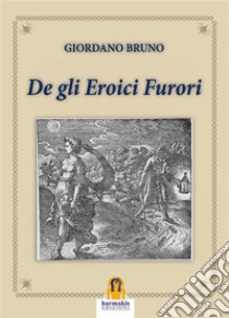 De gli Eroici Furori. E-book. Formato EPUB ebook di Giordano Bruno