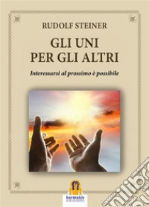 Gli Uni per gli AltriInteressarsi al Prossimo è Possibile. E-book. Formato EPUB ebook di Rudolf Steiner