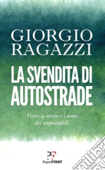 La svendita di Autostrade: Tutta la storia e i nomi dei responsabili. E-book. Formato EPUB ebook di Giorgio Ragazzi