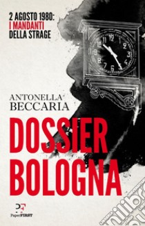 Dossier Bologna: 2 agosto 1980: i mandanti della strage. E-book. Formato EPUB ebook di Antonella Beccaria