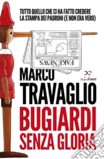 Bugiardi senza gloria: Tutto quello che ci ha fatto credere la stampa dei padroni (e non era vero). E-book. Formato EPUB ebook di Marco Travaglio