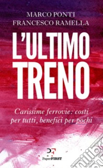 L'ultimo treno: Carissime ferrovie: costi per tutti, benefici per pochi. E-book. Formato EPUB ebook di Marco Ponti