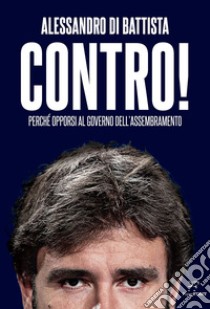 Contro!: Perché opporsi al governo dell'assembramento. E-book. Formato EPUB ebook di Alessandro Di Battista