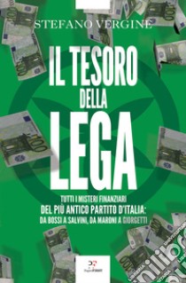 Il tesoro della Lega: Tutti i misteri finanziari del più antico partito d'Italia. Da Bossi a Salvini, da Maroni a Giorgetti. E-book. Formato EPUB ebook di Stefano Vergine