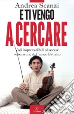 E ti vengo a cercare: Voli imprevedibili ed ascese velocissime di Franco Battiato. E-book. Formato EPUB ebook