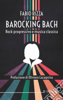 Barocking Bach. Rock progressivo e musica classica. E-book. Formato EPUB ebook di Fabio Rizza