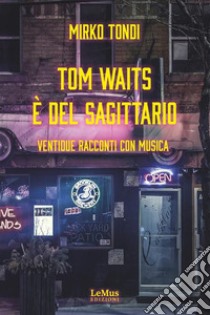 Tom Waits è del SagittarioVentidue racconti con musica. E-book. Formato EPUB ebook di Mirko Tondi