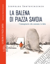 La balena di Piazza Savoia: L'immaginario che avevamo in dote. E-book. Formato EPUB ebook di Leopoldo Santovincenzo