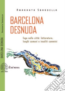 Barcelona Desnuda: Fuga nella città: letteratura, luoghi comuni e insoliti cammini. E-book. Formato EPUB ebook di Amaranta Sbardella