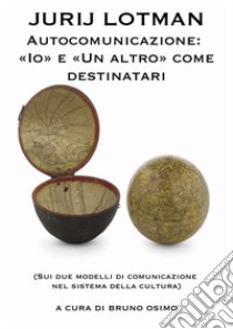 Autocomunicazione: «I?» e «Un altro» come destinatari(Sui due modelli di comunicazione nel sistema della cultura). E-book. Formato Mobipocket ebook di Lotman