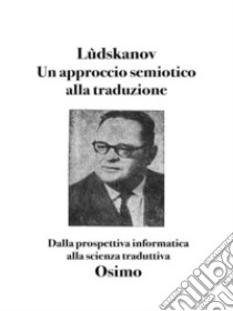 Un approccio semiotico alla traduzioneDalla prospettiva informatica  alla scienza traduttiva. E-book. Formato EPUB ebook di Aleksandar Lûdskanov