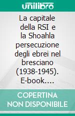 La capitale della RSI e la Shoahla persecuzione degli ebrei nel bresciano (1938-1945). E-book. Formato EPUB ebook