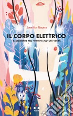 Il corpo elettrico: Il desiderio nel femminismo che verrà. E-book. Formato EPUB ebook