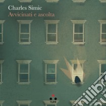 Avvicinati e ascolta. E-book. Formato EPUB ebook di Charles Simic