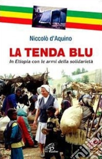 La tenda blu. In Etiopia con le armi della solidarietà. E-book. Formato EPUB ebook di D'aquino Niccolò