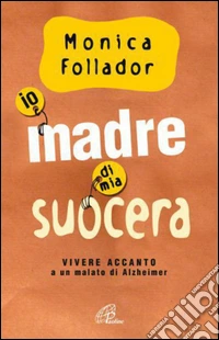 Io madre di mia suocera. Vivere accanto a un malato di Alzheimer. E-book. Formato EPUB ebook
