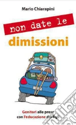 Non date le dimissioni. Genitori alle prese con l'educazione dei figli. E-book. Formato EPUB