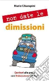 Non date le dimissioni. Genitori alle prese con l'educazione dei figli. E-book. Formato EPUB ebook di Chiarapini Mario