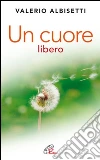 Un cuore libero. Per una nuova spiritualità. E-book. Formato PDF ebook di Valerio Albisetti