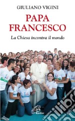 Papa Francesco. La Chiesa incontra il mondo. E-book. Formato PDF ebook