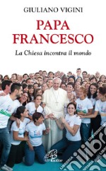 Papa Francesco. La Chiesa incontra il mondo. E-book. Formato EPUB ebook