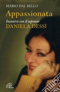 Appassionata. Incontro con il soprano Daniela Dessì. E-book. Formato PDF ebook di Mario Dal Bello