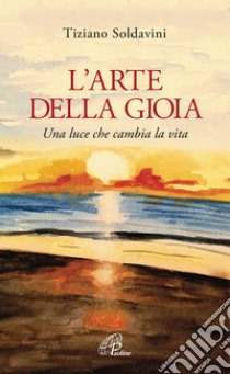 L' arte della gioia. Una luce che cambia la vita. E-book. Formato PDF ebook di Tiziano Soldavini