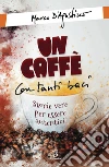 Un caffè con tanti baci. Storie vere per essere autentici. E-book. Formato PDF ebook di Marco D'Agostino
