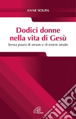 Dodici donne nella vita di Gesù. Senza paura di amare e di essere amate. E-book. Formato PDF ebook