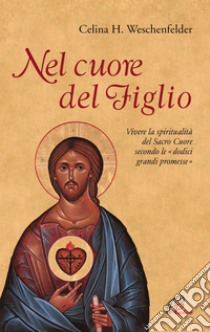 Nel cuore del Figlio. Vivere la spiritualità del Sacro Cuore secondo le «dodici grandi promesse». E-book. Formato PDF ebook di Celine H. Weschenfelder