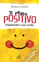 Ti penso positivo. #la felicità è una scelta. E-book. Formato PDF ebook