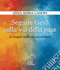 Seguire Gesù sulla via della pace. Il Vangelo nella vita quotidiana. E-book. Formato PDF ebook di Cànopi Anna Maria