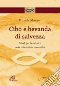 Cibo e bevanda di salvezza. Schede per la catechesi sulla celebrazione eucaristica. E-book. Formato PDF ebook di Micaela Monetti