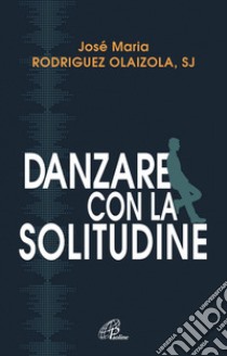 Danzare con la solitudine. E-book. Formato PDF ebook di Rodriguez Josè M. Olaizola