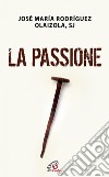 La Passione. E-book. Formato PDF ebook di Rodriguez Josè M. Olaizola