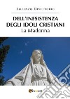 Dell'inesistenza degli idoli cristiani: la Madonna. E-book. Formato PDF ebook