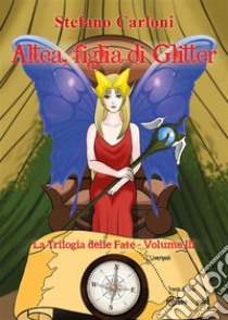 Altea, figlia di Glitter. La Trilogia delle Fate - Volume III. E-book. Formato EPUB ebook di Stefano Carloni