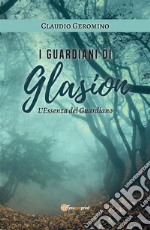 I Guardiani di Glasion: L'Essenza Del Guardiano. E-book. Formato EPUB ebook